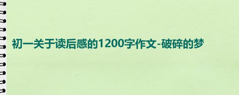 初一关于读后感的1200字作文-破碎的梦