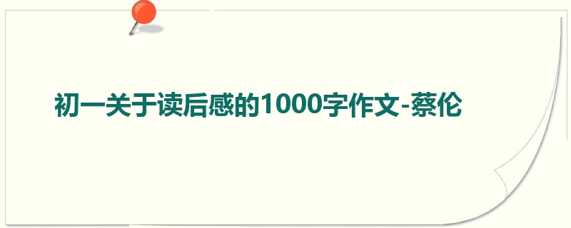初一关于读后感的1000字作文-蔡伦