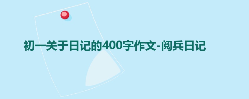 初一关于日记的400字作文-阅兵日记