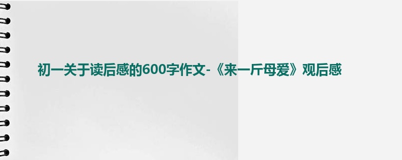 初一关于读后感的600字作文-《来一斤母爱》观后感