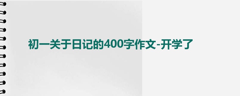 初一关于日记的400字作文-开学了