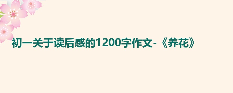 初一关于读后感的1200字作文-《养花》