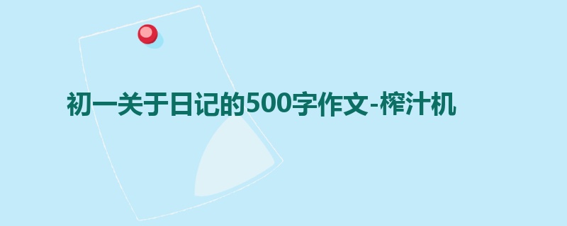 初一关于日记的500字作文-榨汁机