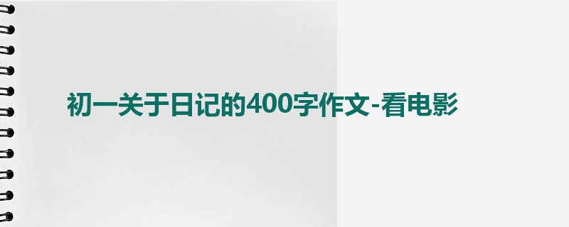 初一关于日记的400字作文-看电影