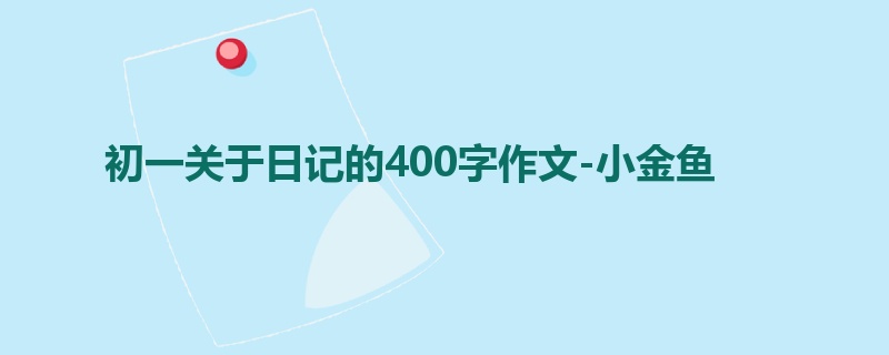 初一关于日记的400字作文-小金鱼