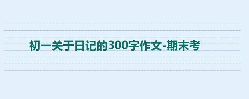 初一关于日记的300字作文-期末考