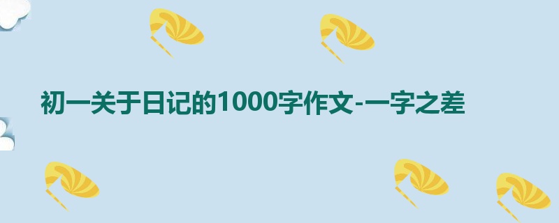 初一关于日记的1000字作文-一字之差