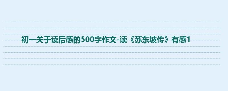 初一关于读后感的500字作文-读《苏东坡传》有感1