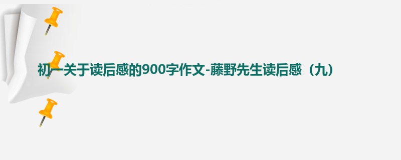 初一关于读后感的900字作文-藤野先生读后感(九)