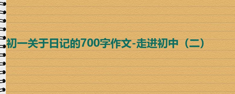 初一关于日记的700字作文-走进初中(二)