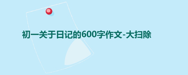 初一关于日记的600字作文-大扫除