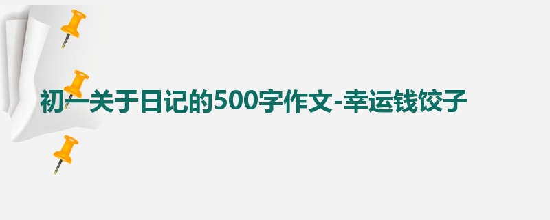 初一关于日记的500字作文-幸运钱饺子
