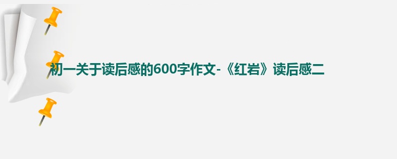 初一关于读后感的600字作文-《红岩》读后感二