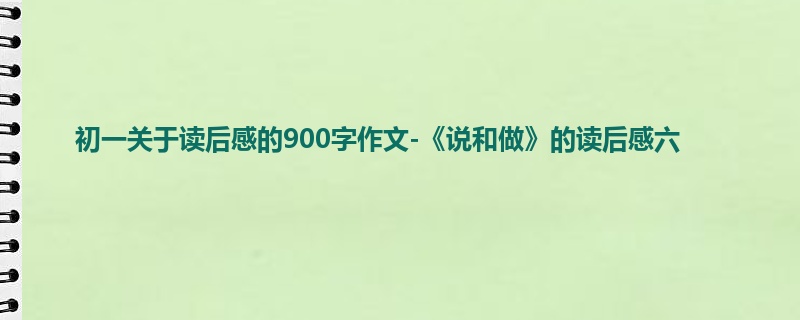 初一关于读后感的900字作文-《说和做》的读后感六