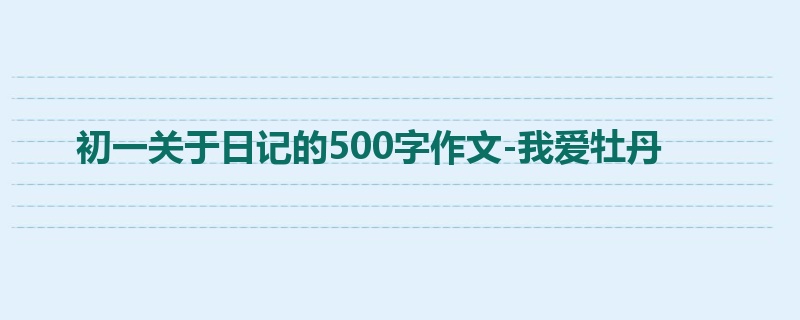 初一关于日记的500字作文-我爱牡丹