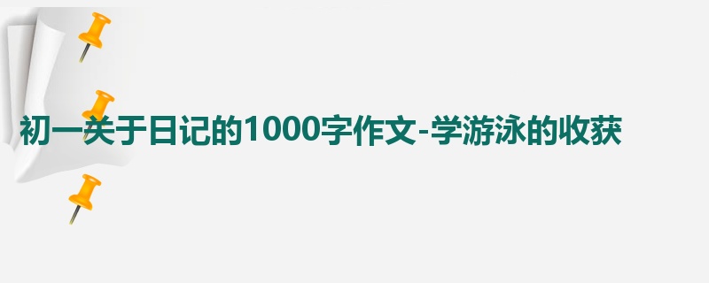 初一关于日记的1000字作文-学游泳的收获