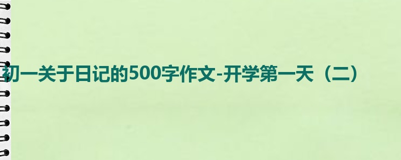 初一关于日记的500字作文-开学第一天(二)