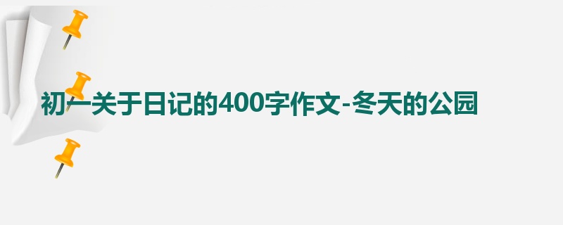 初一关于日记的400字作文-冬天的公园