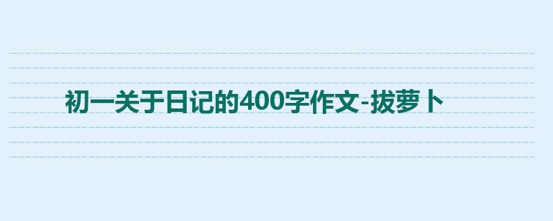 初一关于日记的400字作文-拔萝卜