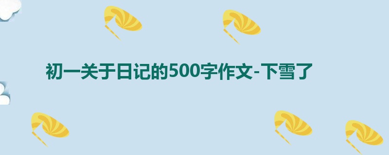 初一关于日记的500字作文-下雪了