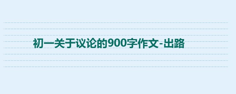 初一关于议论的900字作文-出路