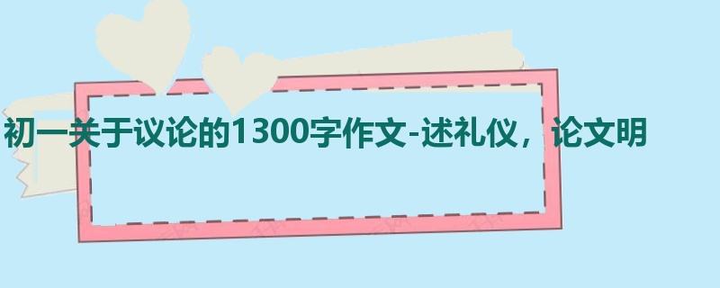 初一关于议论的1300字作文-述礼仪,论文明