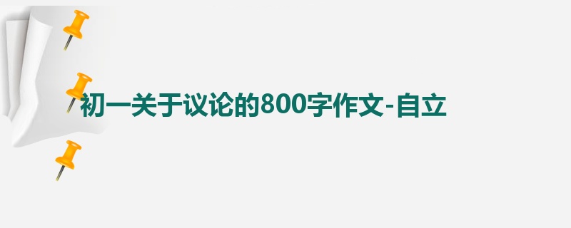 初一关于议论的800字作文-自立