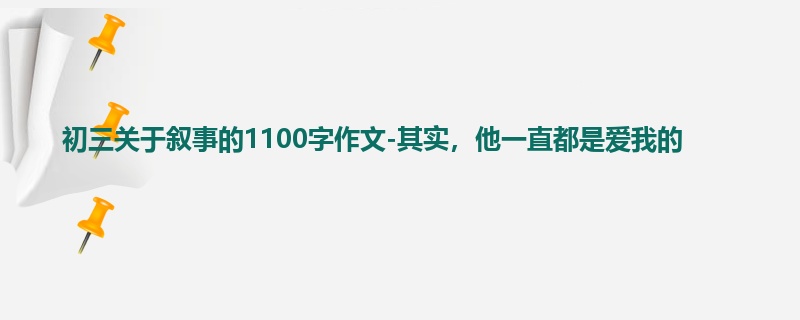 初三关于叙事的1100字作文-其实,他一直都是爱我的