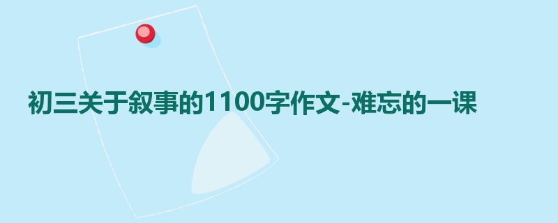初三关于叙事的1100字作文-难忘的一课