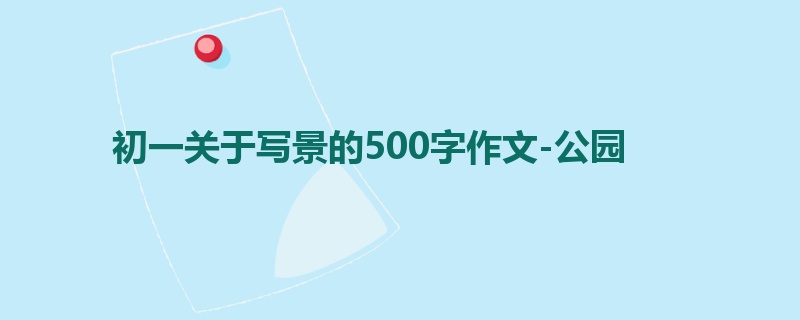 初一关于写景的500字作文-公园