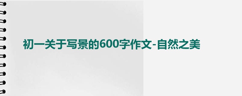 初一关于写景的600字作文-自然之美