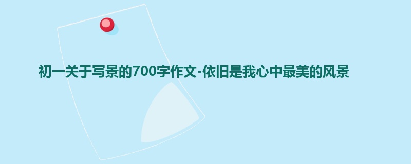 初一关于写景的700字作文-依旧是我心中最美的风景