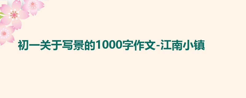 初一关于写景的1000字作文-江南小镇