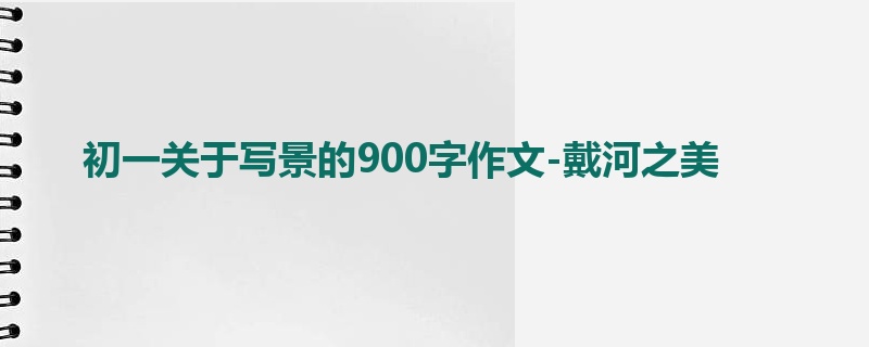 初一关于写景的900字作文-戴河之美