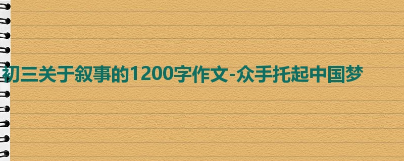 初三关于叙事的1200字作文-众手托起中国梦