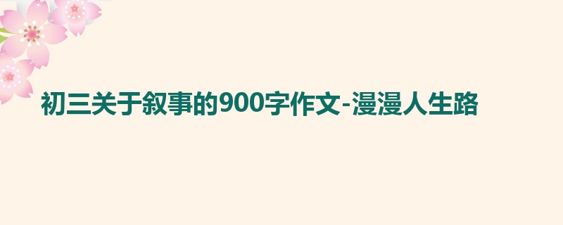 初三关于叙事的900字作文-漫漫人生路