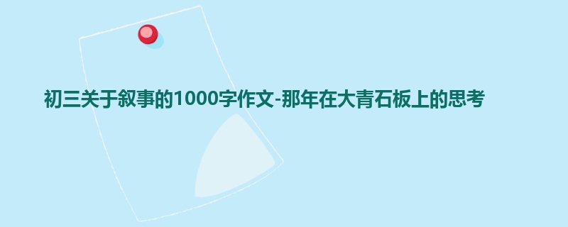 初三关于叙事的1000字作文-那年在大青石板上的思考