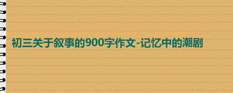 初三关于叙事的900字作文-记忆中的潮剧