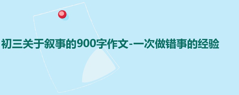 初三关于叙事的900字作文-一次做错事的经验