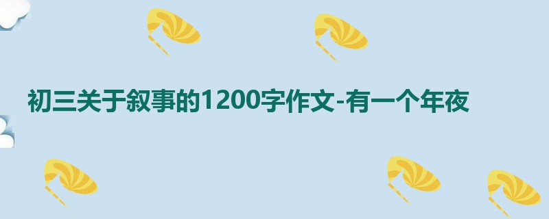 初三关于叙事的1200字作文-有一个年夜