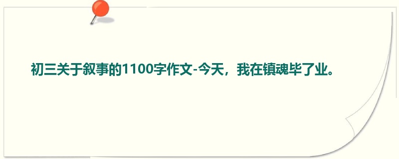 初三关于叙事的1100字作文-今天,我在镇魂毕了业。