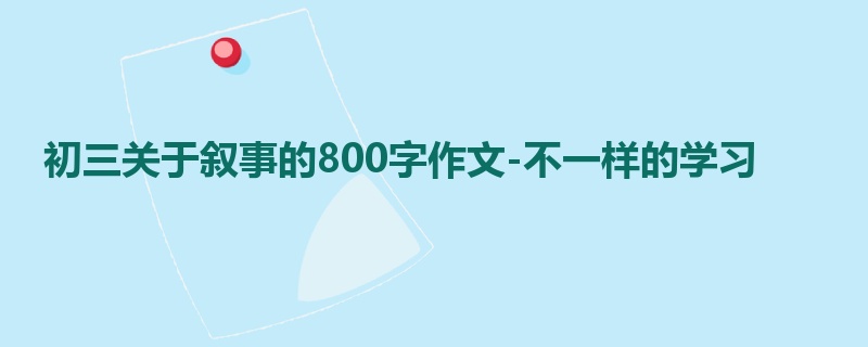 初三关于叙事的800字作文-不一样的学习