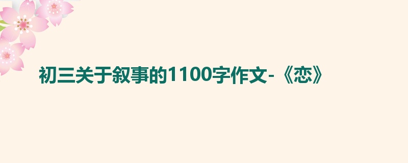初三关于叙事的1100字作文-《恋》