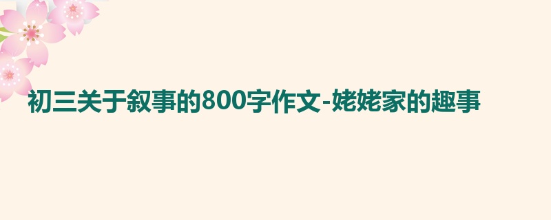 初三关于叙事的800字作文-姥姥家的趣事