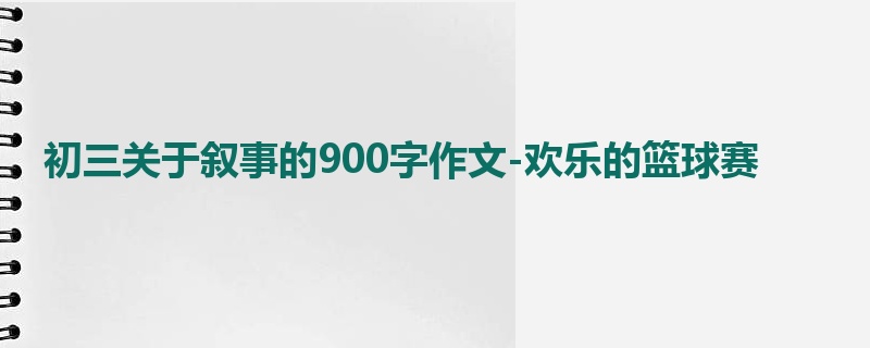 初三关于叙事的900字作文-欢乐的篮球赛