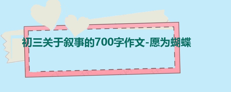 初三关于叙事的700字作文-愿为蝴蝶