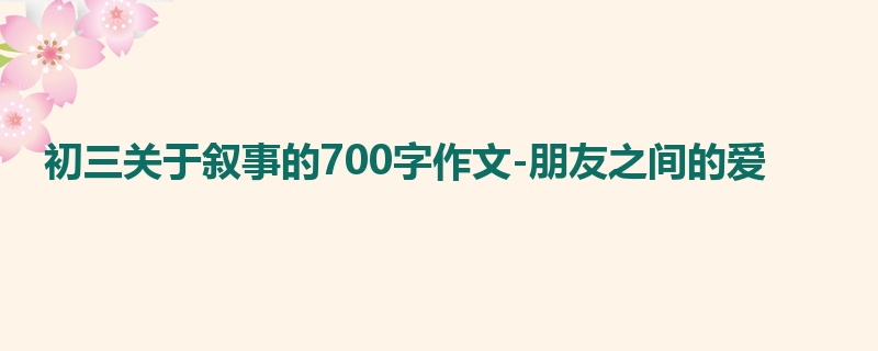 初三关于叙事的700字作文-朋友之间的爱