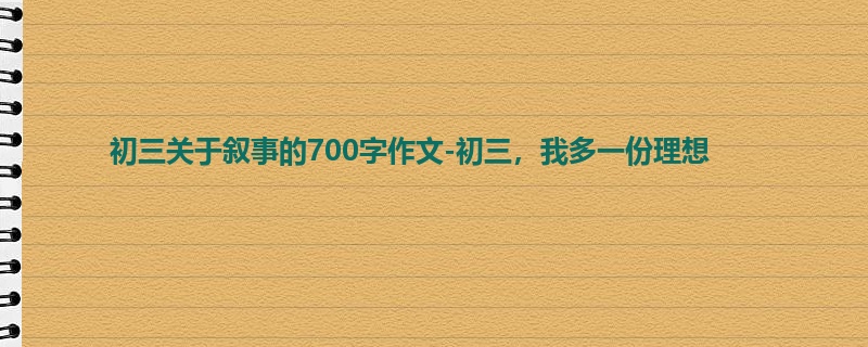 初三关于叙事的700字作文-初三,我多一份理想