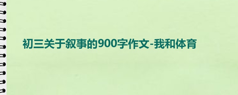 初三关于叙事的900字作文-我和体育