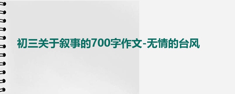 初三关于叙事的700字作文-无情的台风